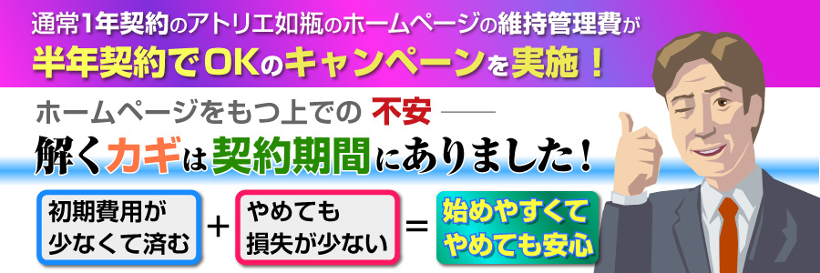 ホームページをもつ上での不安 ──解くカギは契約期間にありました! 半年契約でOKのキャンペーンを実施! ホームページをもつ上での不安 ──解くカギは契約期間にありました! 半年契約でOKのキャンペーンを実施!