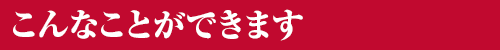 こんなことができます