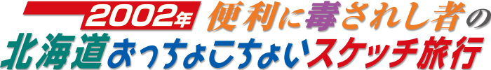 2002年 便利に毒されし者の北海道おっちょこちょいスケッチ旅行/
