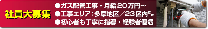 社員大募集／ガス配管工事・月給20万円〜／工事エリア：多摩地区、23区内ほか／初心者も丁寧に指導・経験者優遇